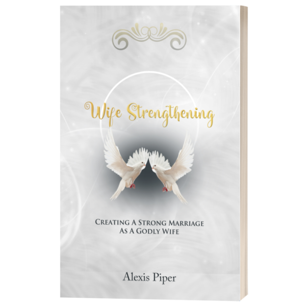 Wife Strengthening: Creating a Strong Marriage as a Godly Wife